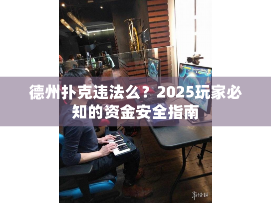 德州扑克违法么?2025玩家必知的资金安全指南 德州扑克违法么?2025玩家必知的资金安全指南