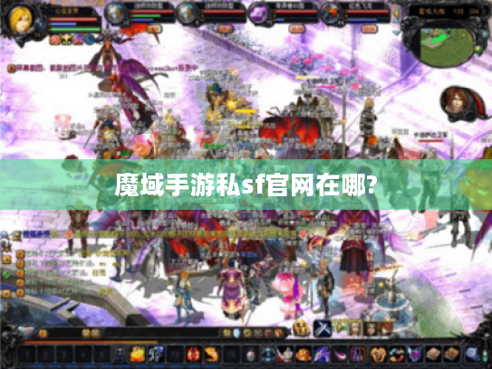 魔域手游私sf官网在哪? 魔域手游私sf官网在哪?