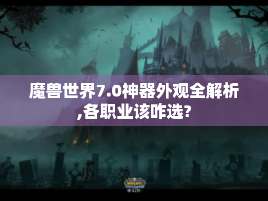 魔兽世界7.0神器外观全解析,各职业该咋选?