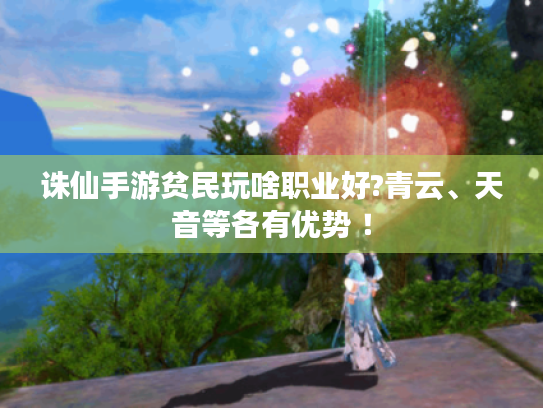 诛仙手游贫民玩啥职业好?青云、天音等各有优势 ！
