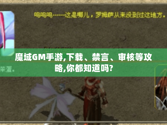魔域GM手游,下载、禁言、审核等攻略,你都知道吗? 魔域GM手游,下载、禁言、审核等攻略,你都知道吗?