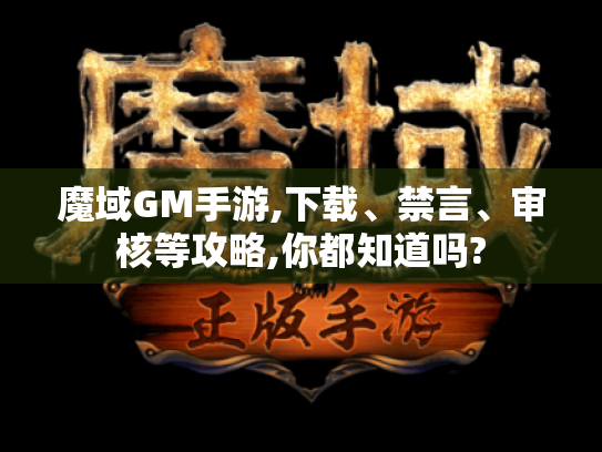 魔域GM手游,下载、禁言、审核等攻略,你都知道吗? 魔域GM手游,下载、禁言、审核等攻略,你都知道吗?