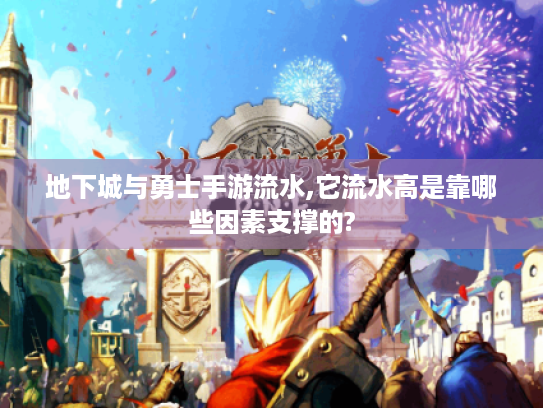 地下城与勇士手游流水,它流水高是靠哪些因素支撑的? 地下城与勇士手游流水,它流水高是靠哪些因素支撑的?