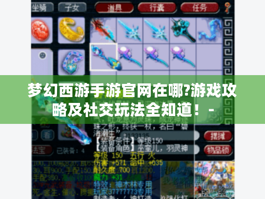 梦幻西游手游官网在哪?游戏攻略及社交玩法全知道!- 梦幻西游手游官网在哪?游戏攻略及社交玩法全知道!-