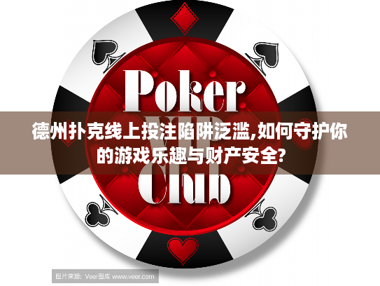 德州扑克线上投注陷阱泛滥,如何守护你的游戏乐趣与财产安全? 德州扑克线上投注陷阱泛滥,如何守护你的游戏乐趣与财产安全?