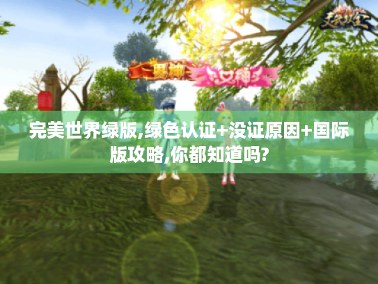 完美世界绿版,绿色认证+没证原因+国际版攻略,你都知道吗? 完美世界绿版,绿色认证+没证原因+国际版攻略,你都知道吗?