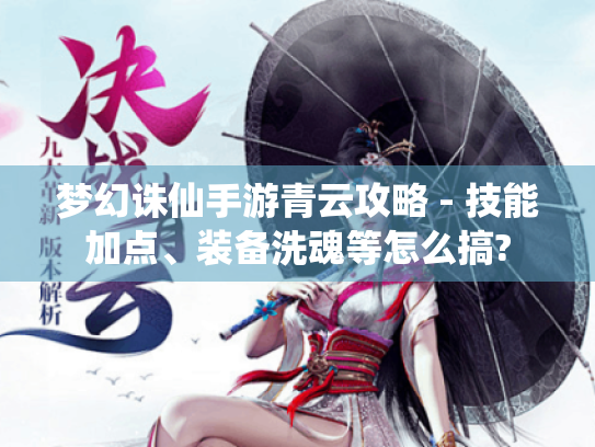 梦幻诛仙手游青云攻略 - 技能加点、装备洗魂等怎么搞? 梦幻诛仙手游青云攻略 - 技能加点、装备洗魂等怎么搞?