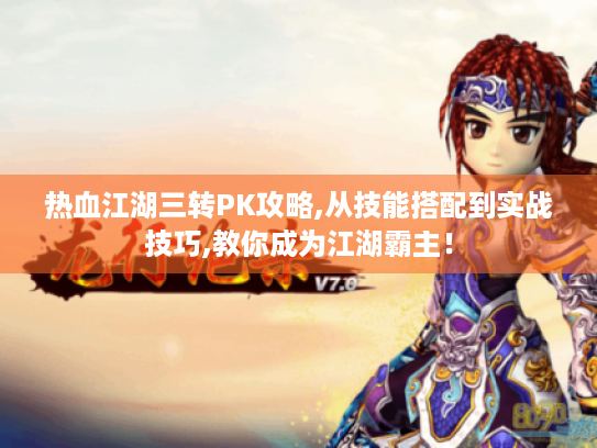 热血江湖三转PK攻略,从技能搭配到实战技巧,教你成为江湖霸主! 热血江湖三转PK攻略,从技能搭配到实战技巧,教你成为江湖霸主!