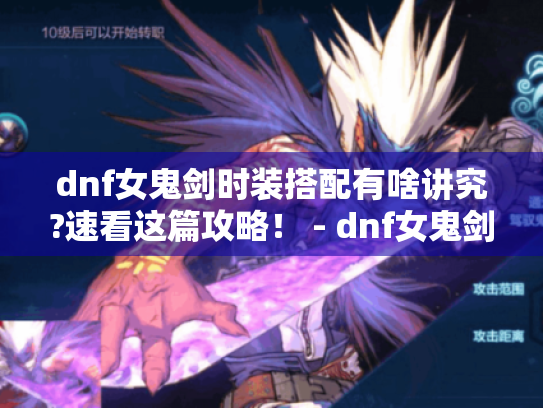 dnf女鬼剑时装搭配有啥讲究?速看这篇攻略! - dnf女鬼剑时装搭配 dnf女鬼剑时装搭配有啥讲究?速看这篇攻略! - dnf女鬼剑时装搭配