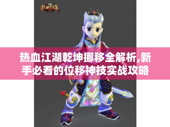 热血江湖乾坤挪移全解析,新手必看的位移神技实战攻略
