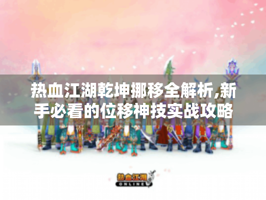 热血江湖乾坤挪移全解析,新手必看的位移神技实战攻略