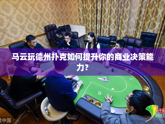 马云玩德州扑克如何提升你的商业决策能力? 马云玩德州扑克如何提升你的商业决策能力?