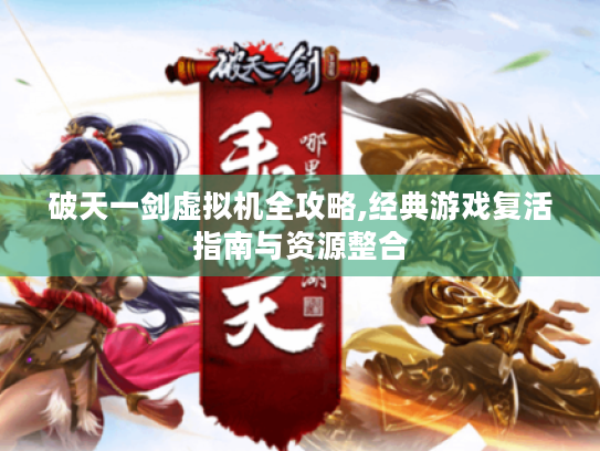 破天一剑虚拟机全攻略,经典游戏复活指南与资源整合