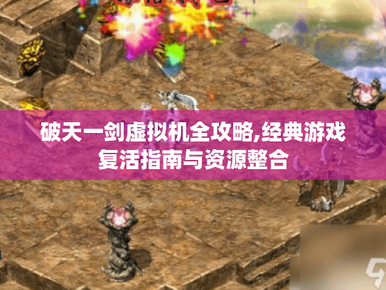 破天一剑虚拟机全攻略,经典游戏复活指南与资源整合