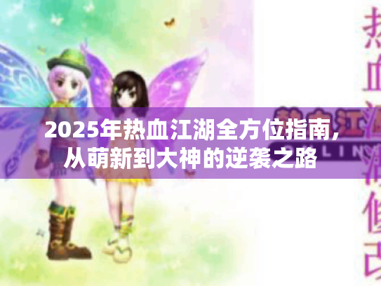 2025年热血江湖全方位指南,从萌新到大神的逆袭之路 2025年热血江湖全方位指南,从萌新到大神的逆袭之路