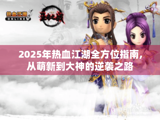2025年热血江湖全方位指南,从萌新到大神的逆袭之路 2025年热血江湖全方位指南,从萌新到大神的逆袭之路
