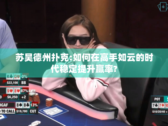 苏昊德州扑克:如何在高手如云的时代稳定提升赢率? 苏昊德州扑克:如何在高手如云的时代稳定提升赢率?