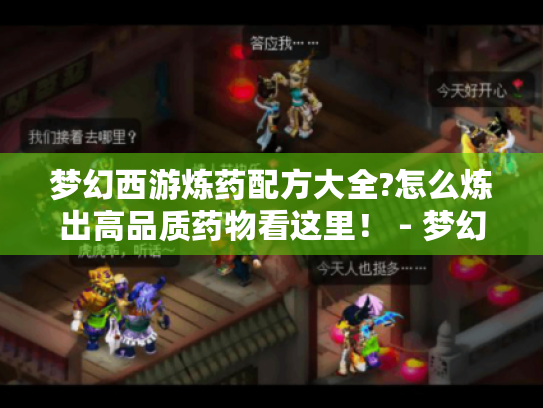 梦幻西游炼药配方大全?怎么炼出高品质药物看这里! - 梦幻西游 梦幻西游炼药配方大全?怎么炼出高品质药物看这里! - 梦幻西游