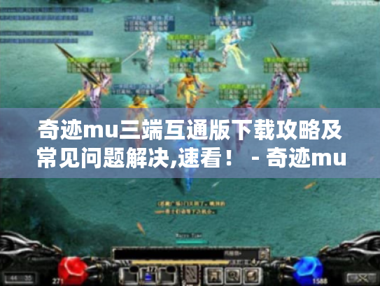 奇迹mu三端互通版下载攻略及常见问题解决,速看! - 奇迹mu三端互通版 奇迹mu三端互通版下载攻略及常见问题解决,速看! - 奇迹mu三端互通版