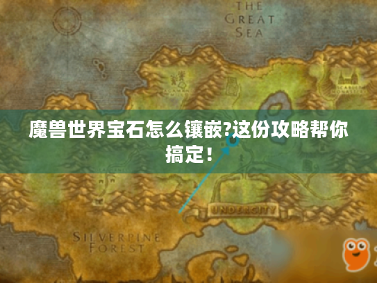 魔兽世界宝石怎么镶嵌?这份攻略帮你搞定! 魔兽世界宝石怎么镶嵌?这份攻略帮你搞定!