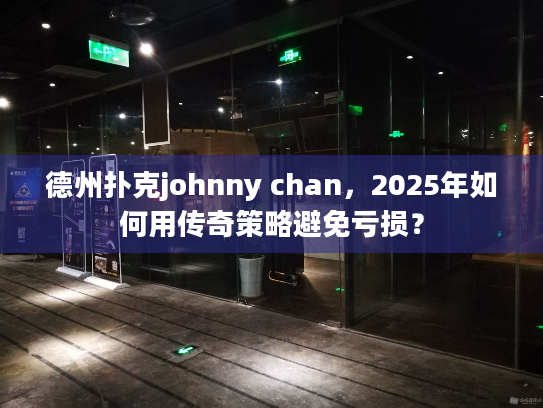 德州扑克johnny chan,2025年如何用传奇策略避免亏损? 德州扑克johnny chan,2025年如何用传奇策略避免亏损?