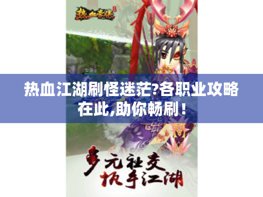 热血江湖刷怪迷茫?各职业攻略在此,助你畅刷！