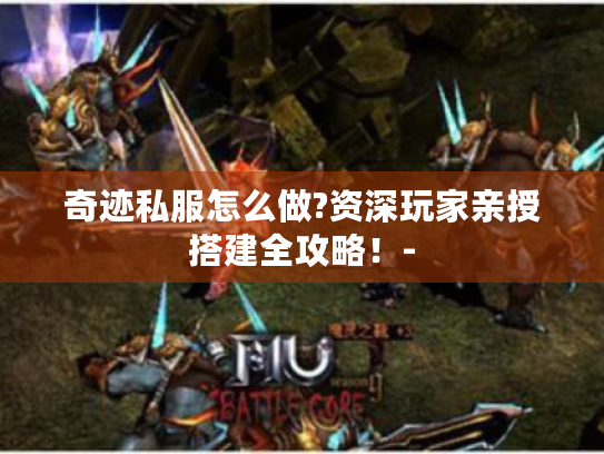 奇迹私服怎么做?资深玩家亲授搭建全攻略!- 奇迹私服怎么做?资深玩家亲授搭建全攻略!-