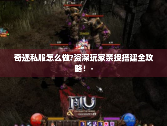 奇迹私服怎么做?资深玩家亲授搭建全攻略!- 奇迹私服怎么做?资深玩家亲授搭建全攻略!-