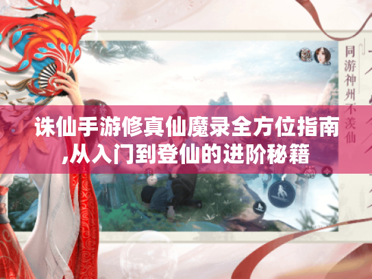 诛仙手游修真仙魔录全方位指南,从入门到登仙的进阶秘籍