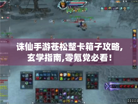 诛仙手游苍松整卡箱子攻略,玄学指南,零氪党必看! 诛仙手游苍松整卡箱子攻略,玄学指南,零氪党必看!