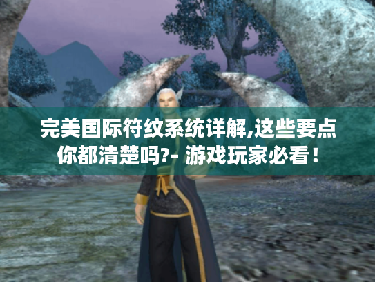 完美国际符纹系统详解,这些要点你都清楚吗?- 游戏玩家必看! 完美国际符纹系统详解,这些要点你都清楚吗?- 游戏玩家必看!