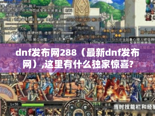 dnf发布网288(最新dnf发布网),这里有什么独家惊喜? dnf发布网288(最新dnf发布网),这里有什么独家惊喜?