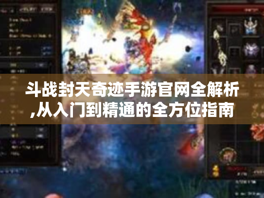 斗战封天奇迹手游官网全解析,从入门到精通的全方位指南 斗战封天奇迹手游官网全解析,从入门到精通的全方位指南