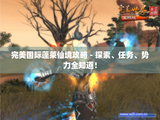 完美国际蓬莱仙境攻略 - 探索、任务、势力全知道! 完美国际蓬莱仙境攻略 - 探索、任务、势力全知道!