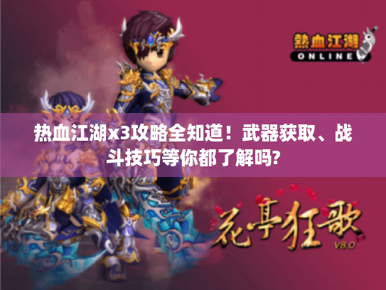 热血江湖x3攻略全知道!武器获取、战斗技巧等你都了解吗? 热血江湖x3攻略全知道!武器获取、战斗技巧等你都了解吗?