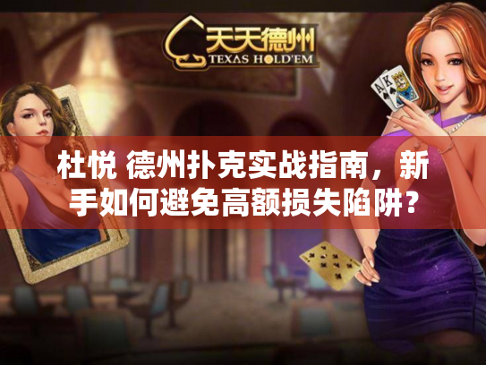 杜悦 德州扑克实战指南,新手如何避免高额损失陷阱? 杜悦 德州扑克实战指南,新手如何避免高额损失陷阱?