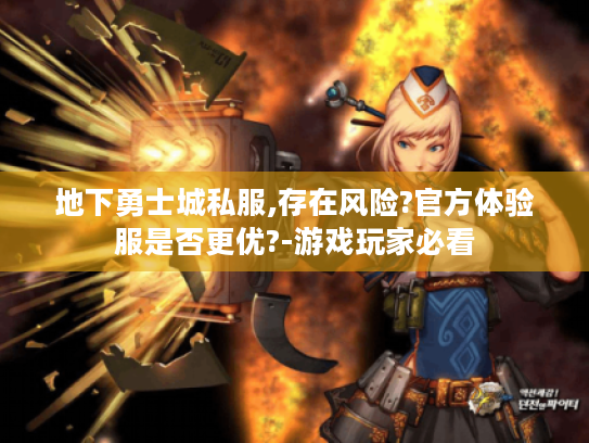 地下勇士城私服,存在风险?官方体验服是否更优?-游戏玩家必看 地下勇士城私服,存在风险?官方体验服是否更优?-游戏玩家必看