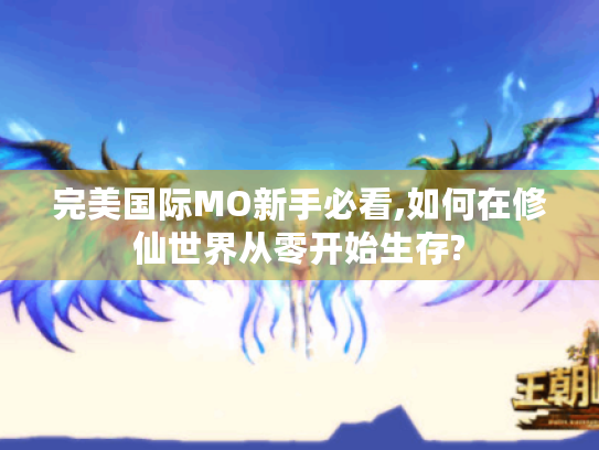 完美国际MO新手必看,如何在修仙世界从零开始生存? 完美国际MO新手必看,如何在修仙世界从零开始生存?
