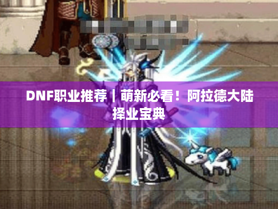 DNF职业推荐|萌新必看!阿拉德大陆择业宝典 DNF职业推荐|萌新必看!阿拉德大陆择业宝典