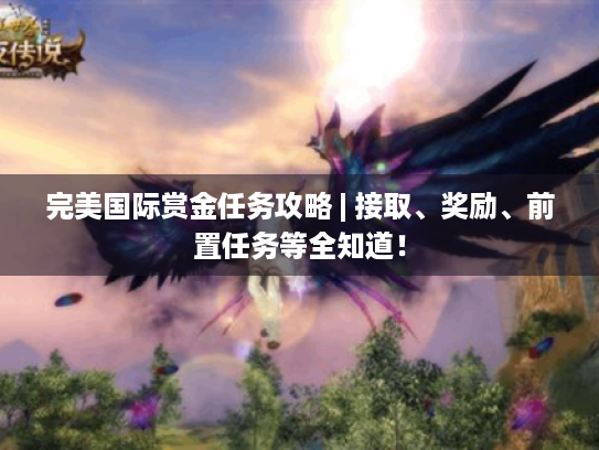 完美国际赏金任务攻略 | 接取、奖励、前置任务等全知道! 完美国际赏金任务攻略 | 接取、奖励、前置任务等全知道!