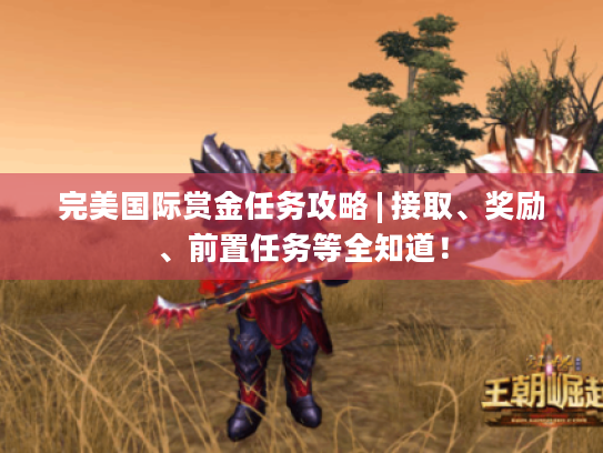 完美国际赏金任务攻略 | 接取、奖励、前置任务等全知道! 完美国际赏金任务攻略 | 接取、奖励、前置任务等全知道!