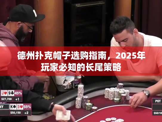德州扑克帽子选购指南,2025年玩家必知的长尾策略 德州扑克帽子选购指南,2025年玩家必知的长尾策略