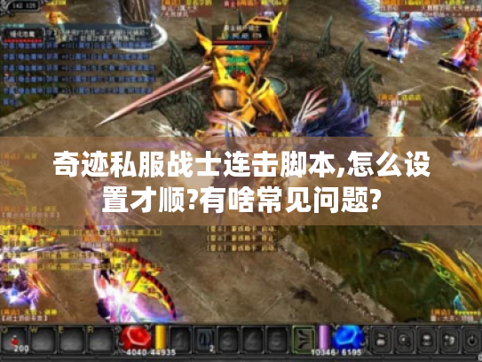 奇迹私服战士连击脚本,怎么设置才顺?有啥常见问题? 奇迹私服战士连击脚本,怎么设置才顺?有啥常见问题?