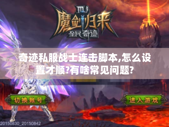 奇迹私服战士连击脚本,怎么设置才顺?有啥常见问题? 奇迹私服战士连击脚本,怎么设置才顺?有啥常见问题?