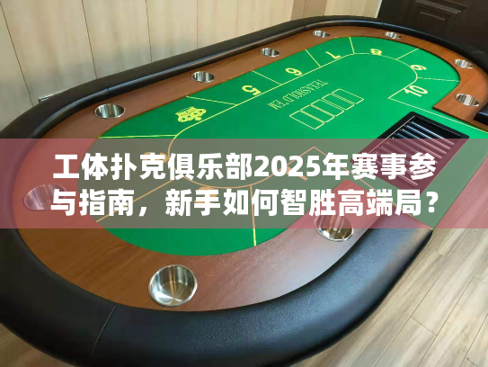 工体扑克俱乐部2025年赛事参与指南,新手如何智胜高端局? 工体扑克俱乐部2025年赛事参与指南,新手如何智胜高端局?