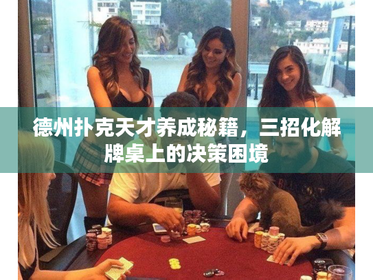 德州扑克天才养成秘籍,三招化解牌桌上的决策困境 德州扑克天才养成秘籍,三招化解牌桌上的决策困境