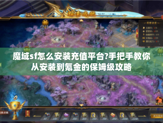 魔域sf怎么安装充值平台?手把手教你从安装到氪金的保姆级攻略 魔域sf怎么安装充值平台?手把手教你从安装到氪金的保姆级攻略