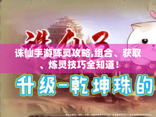 诛仙手游阵灵攻略,组合、获取、炼灵技巧全知道! 诛仙手游阵灵攻略,组合、获取、炼灵技巧全知道!