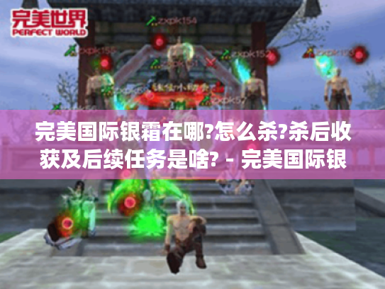 完美国际银霜在哪?怎么杀?杀后收获及后续任务是啥? - 完美国际银霜 完美国际银霜在哪?怎么杀?杀后收获及后续任务是啥? - 完美国际银霜