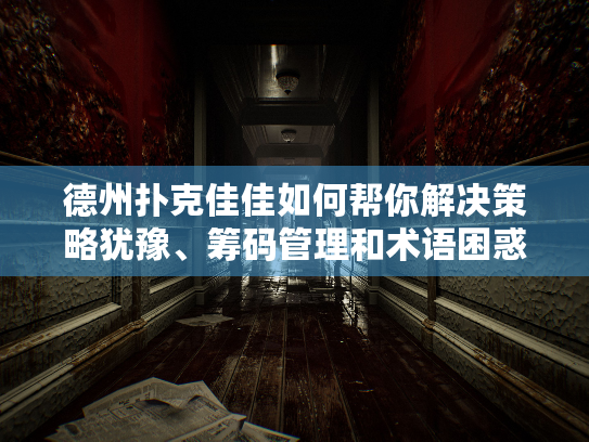 德州扑克佳佳如何帮你解决策略犹豫、筹码管理和术语困惑三大痛点? 德州扑克佳佳如何帮你解决策略犹豫、筹码管理和术语困惑三大痛点?